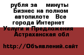 222.222 рубля за 22 минуты. Бизнес на полном автопилоте - Все города Интернет » Услуги и Предложения   . Астраханская обл.